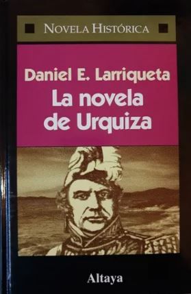 LIBRO LA NOVELA DE URQUIZA - DANIEL E. LARRIQUETA - 1