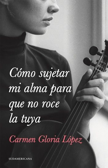 LIBRO COMO SUJETAR MI ALMA PARA QUE NO ROCE LA TUYA - CARMEN GLORIA LOPEZ - 1