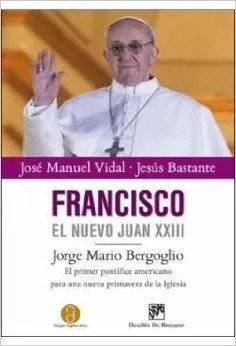LIBRO FRANCISCO, EL NUEVO JUAN XXIII - JOSÉ MANUEL VIDAL - 1