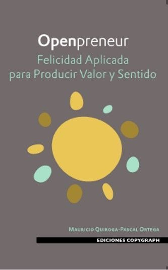 LIBRO OPENPRENEUR: FELICIDAD APLICADA PARA PRODUCIR VALOR Y SENTID - MAURICIO QUIROGA-PASCAL ORTEGA - 1