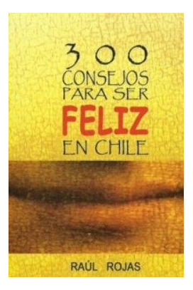 LIBRO 300 CONSEJOS PARA SER FELIZ EN CHILE RAÚL ROJAS - 1