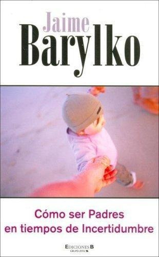 LIBRO COMO SER PADRES EN TIEMPOS DE INCERTIDUMBRE JAIME BARYLKO - 1