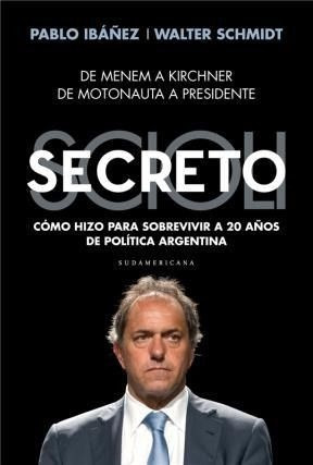 LIBRO SCIOLI SECRETO. CÓMO HIZO PARA SOBREVIVIR A 20 AÑOS DE POLÍT WALTER SCHMIDT PABLO IBAÑEZ - 1