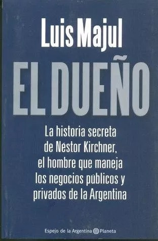 LIBRO EL DUEÑO: LA HISTORIA SECRETA DE NESTOR KIRCHNER LUIS MAJUL
