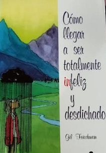 LIBRO CÓMO LLEGAR A SER TOTALMENTE INFELIZ Y DESDICHADO GIL FRIEDMAN - 1