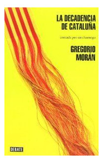 LIBRO LA DECADENCIA DE CATALUÑA CONTADA POR UN CHARNEGO GREGORIO MORÁN - 1