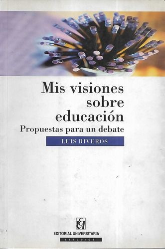 LIBRO MIS VISIONES SOBRE EDUCACIÓN: PROPUESTAS PARA UN DEBATE LUIS RIVEROS C. - 1