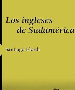 LIBRO LOS INGLESES DE SUDAMÉRICA SANTIAGO ELORDI - 1