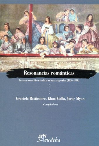 RESONANCIAS ROMANTICAS: ENSAYOS SOBRE HISTORIA DE LA CULTURA ARGENTINA, 1820-1890 - 1