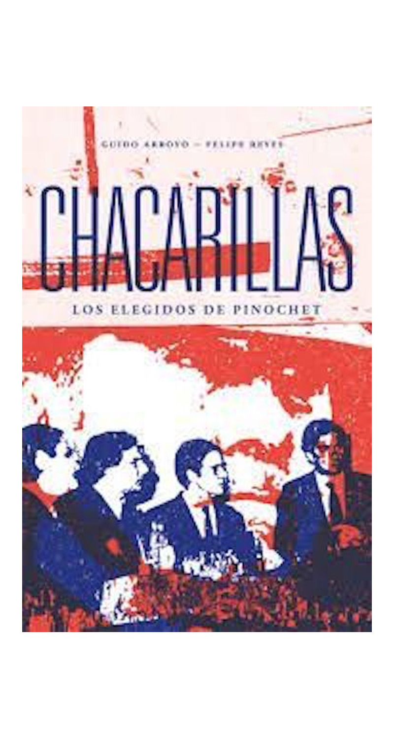 LIBRO CHACARILLAS. LOS ELEGIDOS DE PINOCHET GUIDO ARROYO FELIPE REYES - 1