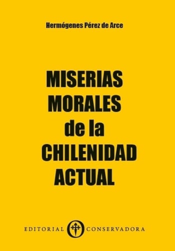 LIBRO MISERIAS MORALES DE LA CHILENIDAD ACTUAL HERMOGENES PEREZ DE ARCE - 1