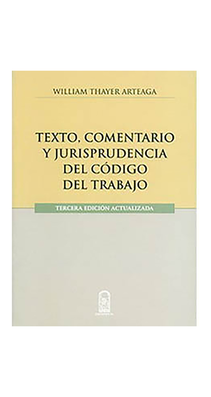 LIBRO TEXTO, COMENTARIO Y JURISPRUDENCIA DEL CODIGO DEL TRABAJO - WILLIAM THAYER - 1