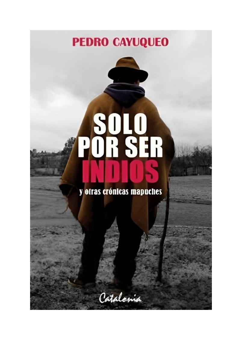 LIBRO SOLO POR SER INDIOS Y OTRAS CRONICAS MAPUCHES PEDRO CAYUQUEO - 1