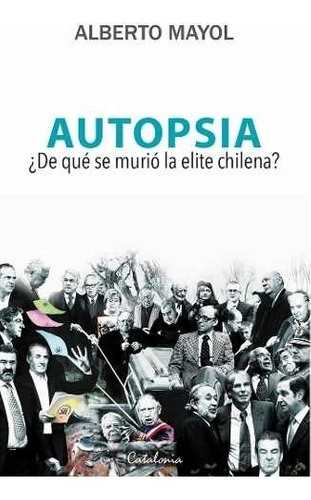 LIBRO AUTOPSIA. ¿DE QUE  SE MURIO LA ELITE CHILENA? / ALBERTO MAYOL -380- - 2