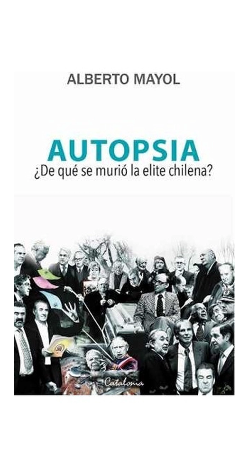 LIBRO AUTOPSIA. ¿DE QUE  SE MURIO LA ELITE CHILENA? / ALBERTO MAYOL -380- - 3