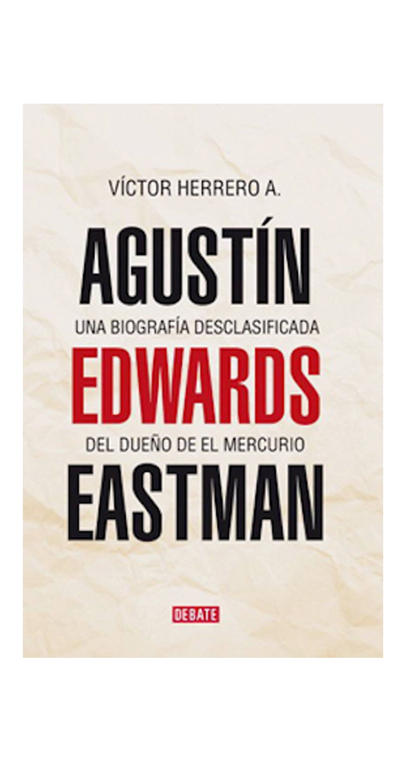 LIBRO AGUSTIN EDWARDS EASTMAN. UNA BIOGRAFIA DESCLASIFICADA / VICTOR HERRERO -023- - 1