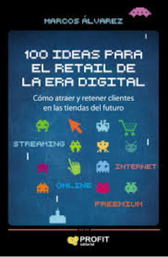 LIBRO 100 IDEAS PARA EL RETAIL DE LA ERA DIGITAL - MARCOS ALVAREZ - 1