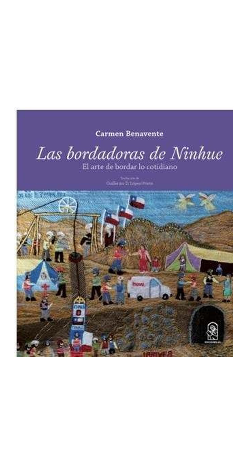 LIBRO LAS BORDADORAS DE NINHUE. EL ARTE DE BORDAR LO COTIDIANO CARMEN BENAVENTE - 1