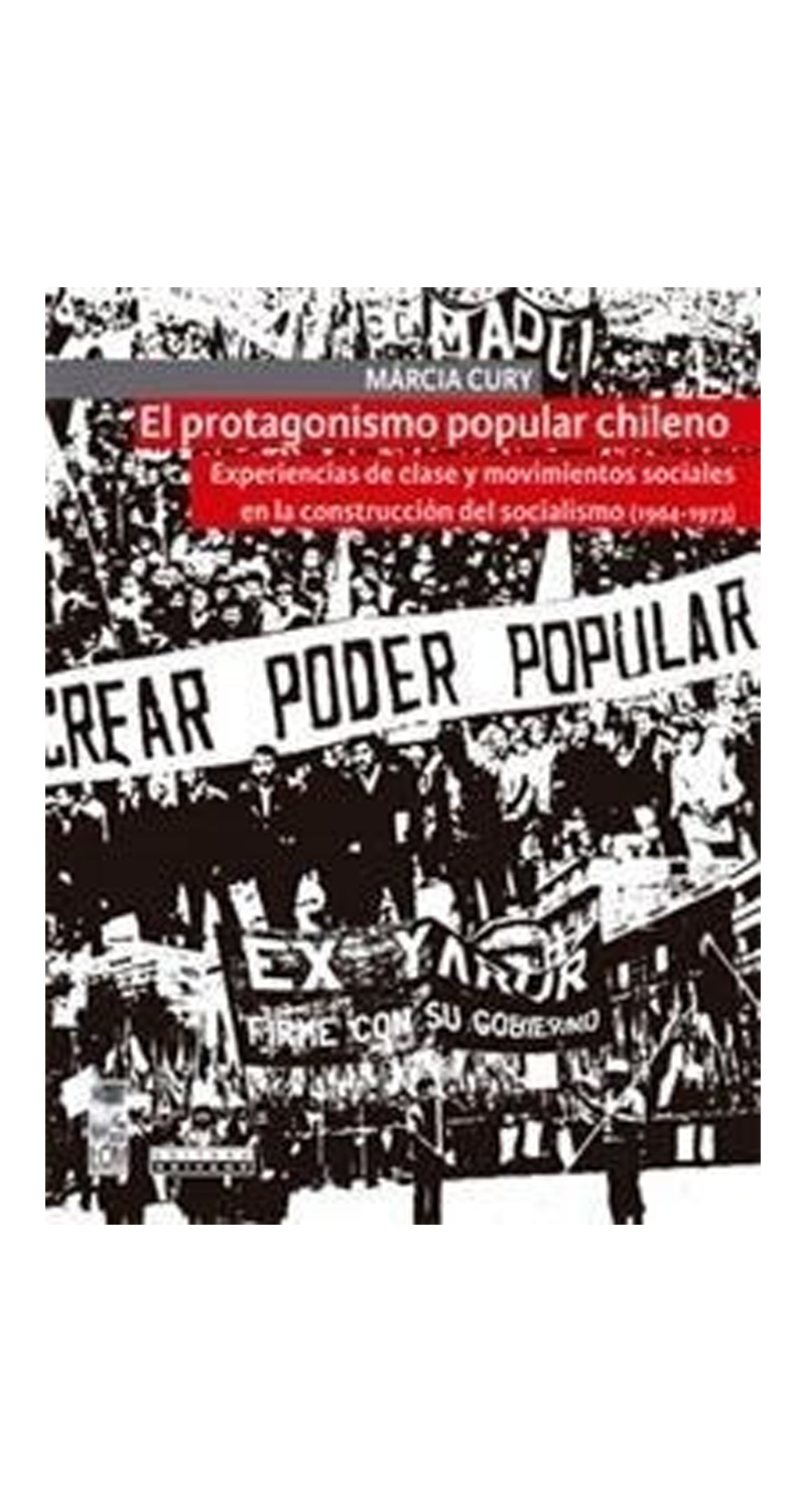 LIBRO EL PROTAGONISMO POPULAR CHILENO. EXPERIENCIAS DE CLASE Y MOVIMIENTOS SOCI MARCIA CURY - 1
