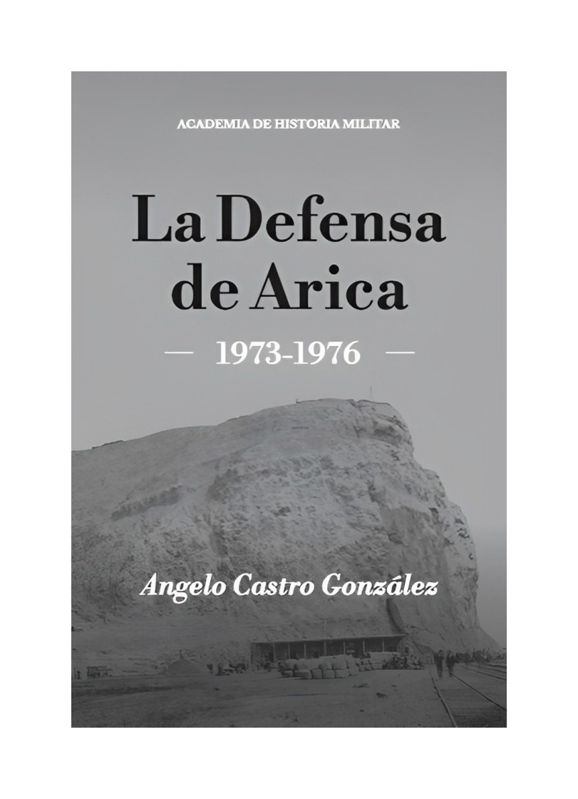 LIBRO LA DEFENSA DE ARICA 1973-1976 ACADEMIA DE HIST ANGELO CASTRO GONZALEZ - 1