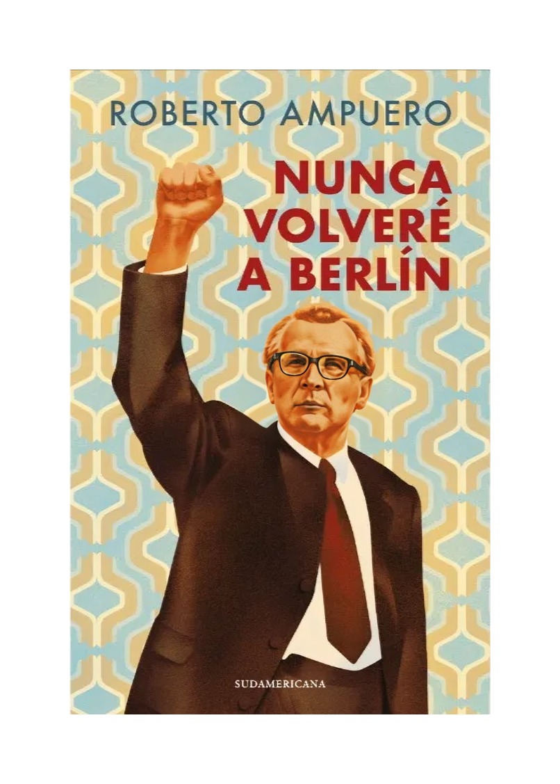 LIBRO NUNCA VOLVERE A BERLIN / ROBERTO AMPUERO / SUDAMERICANA - 1