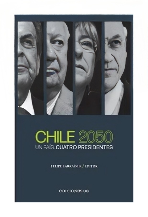 LIBRO CHILE 2050. UN PAIS, CUATRO PRESIDENTES / FELIPE LARRAIN - EDITOR / EDICI - 1