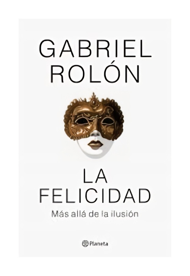 LIBRO LA FELICIDAD. MAS ALLA DE LA ILUSION / GABRIEL ROLON / PLANETA - 1