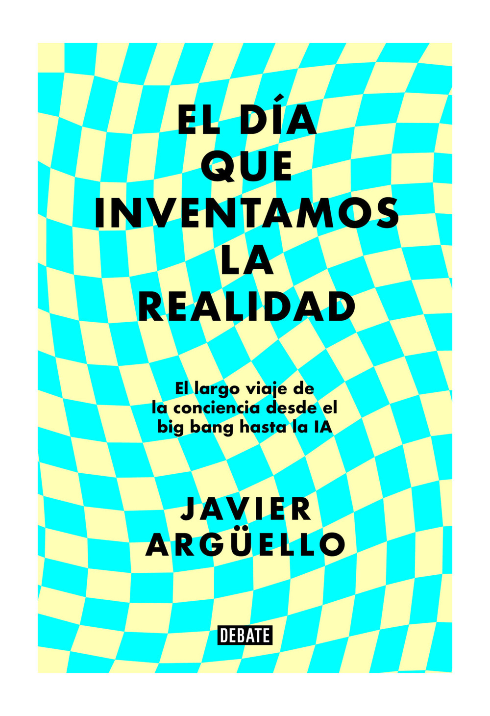 LIBRO EL DIA QUE INVENTAMOS LA REALIDAD / JAVIER ARGUELLO / DEBATE - 1
