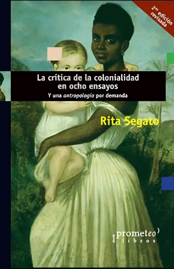 LA CRITICA DE LA COLONIALIDAD EN OCHO ENSAYOS. Y UNA ANTROPOLOGIA POR DEMANDA - RITA SAGATO - 1
