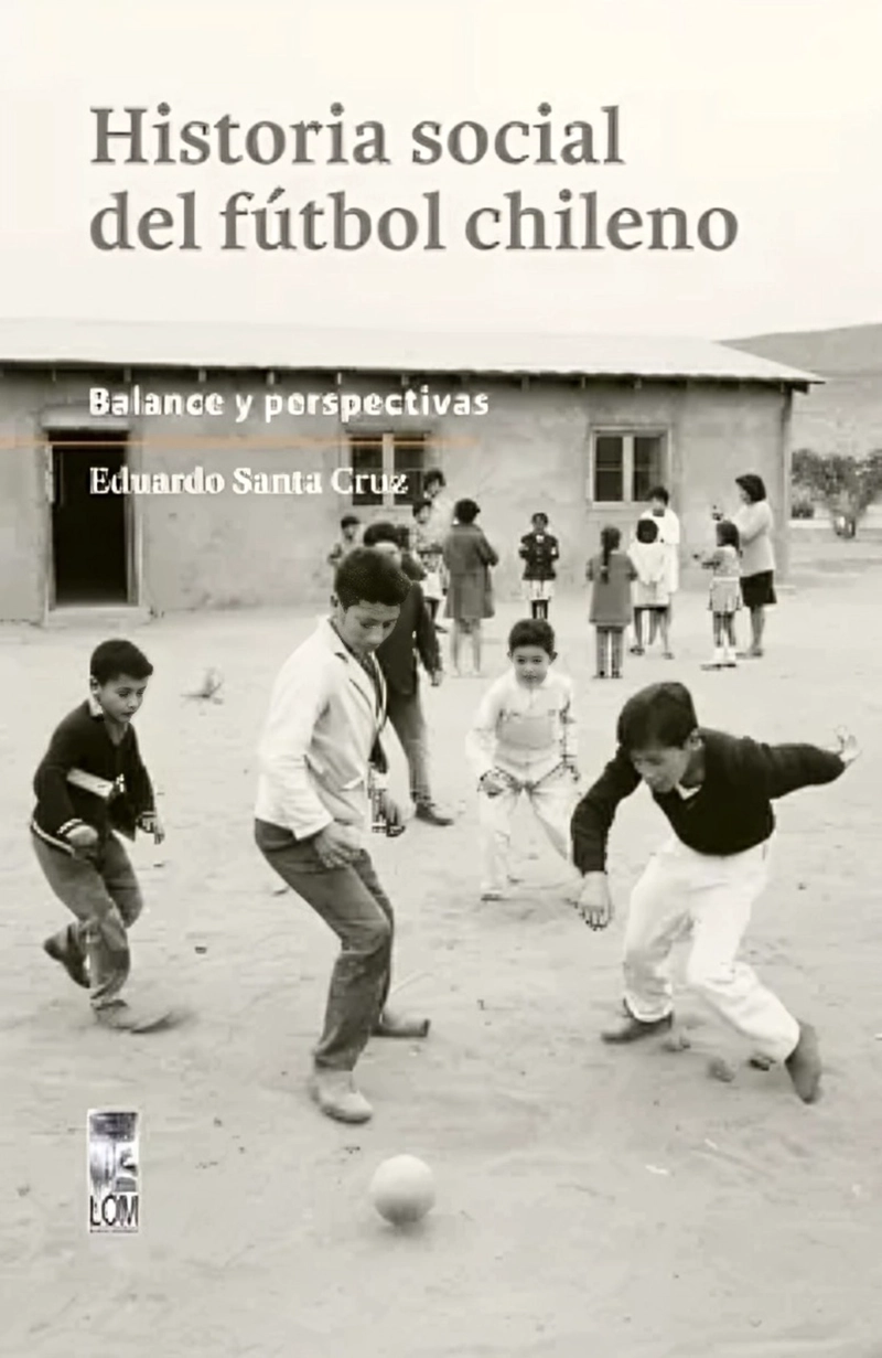 LIBRO HISTORIA SOCIAL DEL FUTBOL CHILENO. BALANCE Y PERSPECTIVAS - EDUARDO SANTA CRUZ - 1