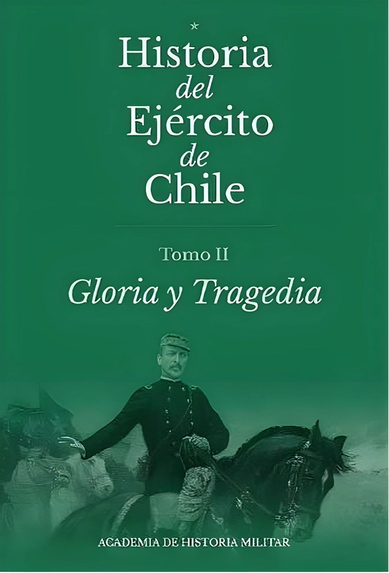 LIBRO HISTORIA DEL EJE RCITO DE CHILE. TOMO II. GLORIA Y TRAGEDIA - ACADEMIA DE HISTORIA MILITAR - 1