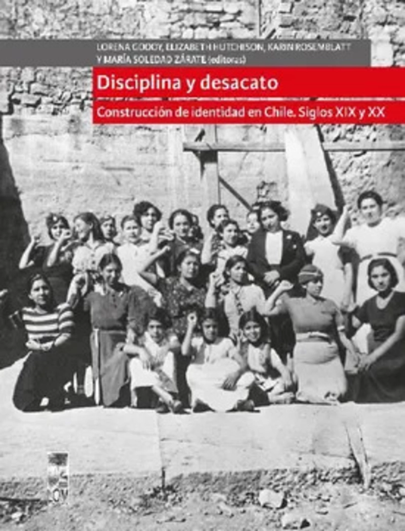 LIBRO DISCIPLINA Y DESACATO. CONSTRUCCION DE IDENTIDAD EN CHILE, SIGLOS XIX Y XX. - 1