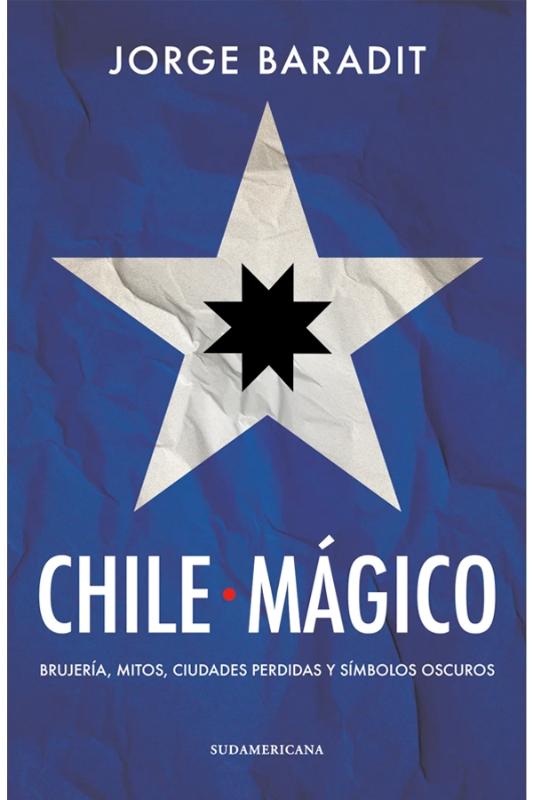 CHILE MAGICO. BRUJERIA, MITOS, CIUDADES PERDIDAS